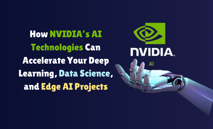 How NVIDIA’s AI Technologies Can Accelerate Your Deep Learning, Data Science, and Edge AI Projects